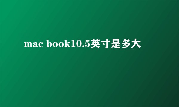 mac book10.5英寸是多大