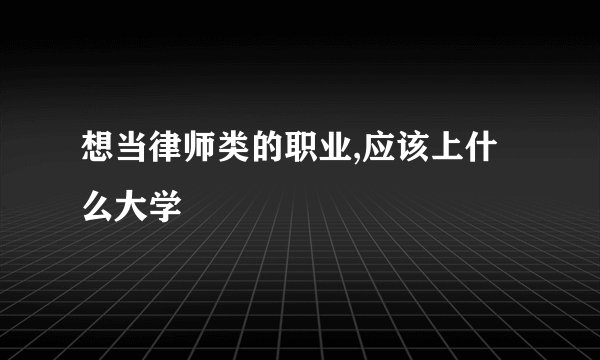想当律师类的职业,应该上什么大学
