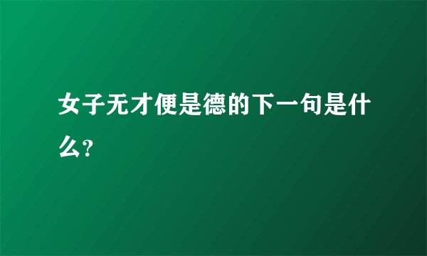 女子无才便是德的下一句是什么？