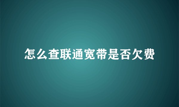 怎么查联通宽带是否欠费