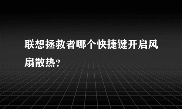 联想拯救者哪个快捷键开启风扇散热？