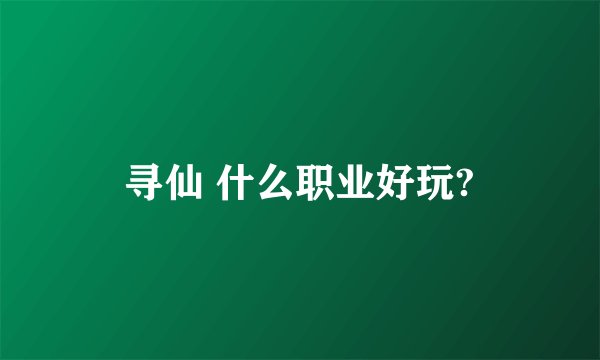 寻仙 什么职业好玩?