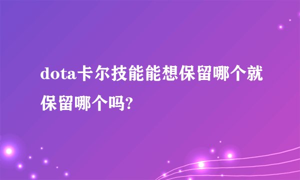 dota卡尔技能能想保留哪个就保留哪个吗?