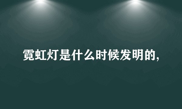 霓虹灯是什么时候发明的,