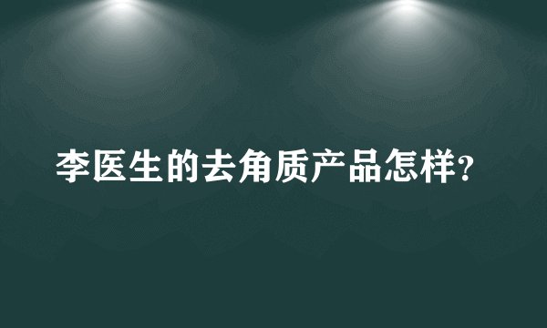 李医生的去角质产品怎样？