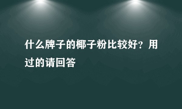 什么牌子的椰子粉比较好？用过的请回答