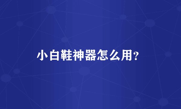 小白鞋神器怎么用？
