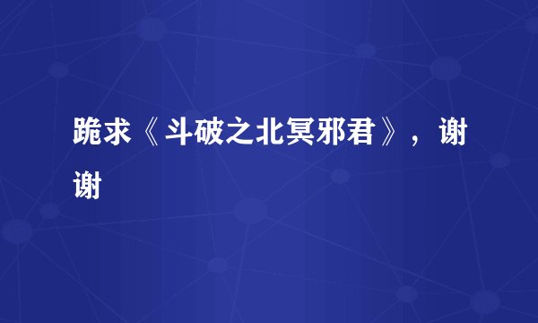 跪求《斗破之北冥邪君》,谢谢