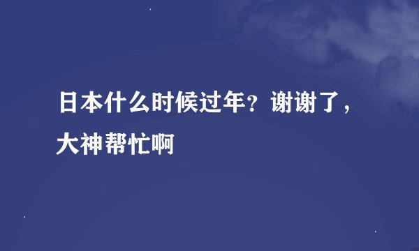 日本什么时候过年？谢谢了，大神帮忙啊