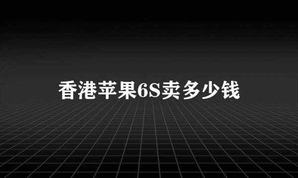 香港苹果6S卖多少钱