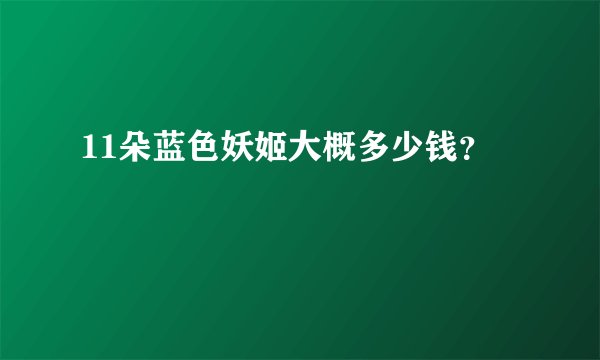 11朵蓝色妖姬大概多少钱？