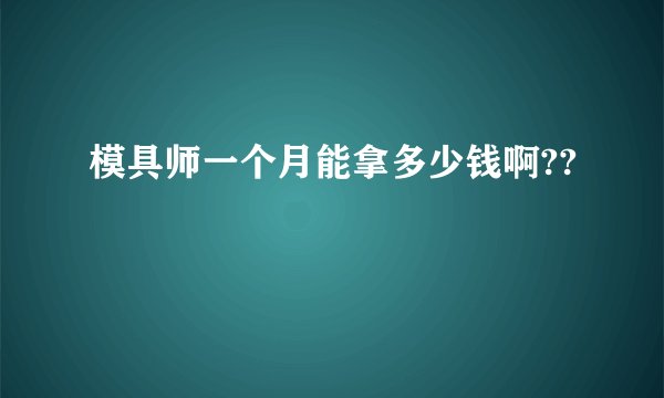 模具师一个月能拿多少钱啊??