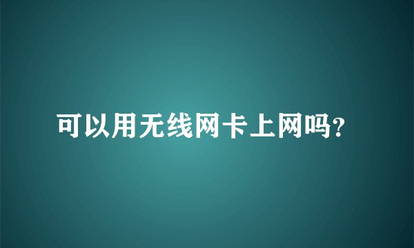 可以用无线网卡上网吗？