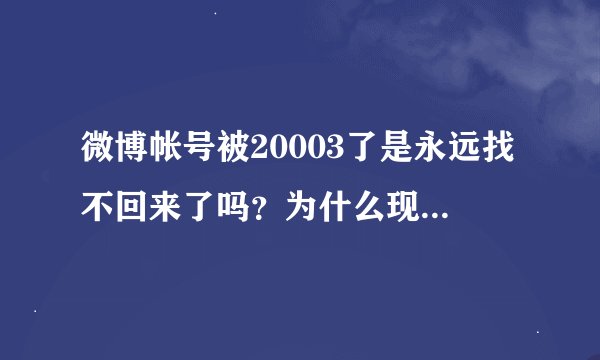 微博帐号被20003了是永远找不回来了吗？为什么现在的网络喷子这么多？讨论被chi196刀的女