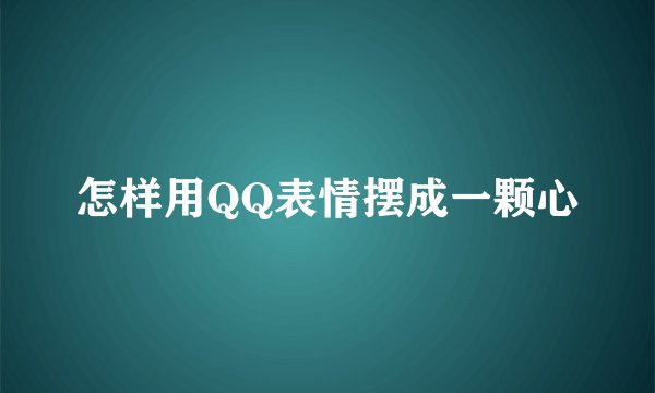 怎样用QQ表情摆成一颗心