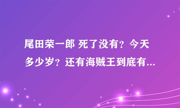 尾田荣一郎 死了没有？今天多少岁？还有海贼王到底有多少集？
