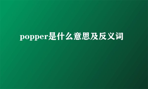 popper是什么意思及反义词
