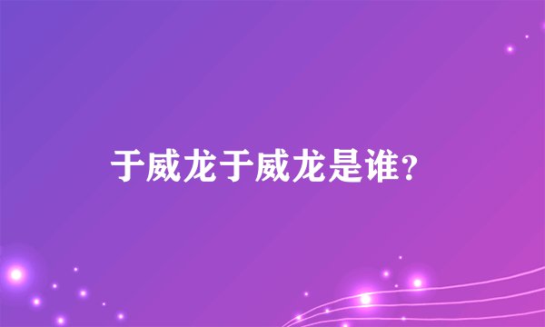于威龙于威龙是谁？