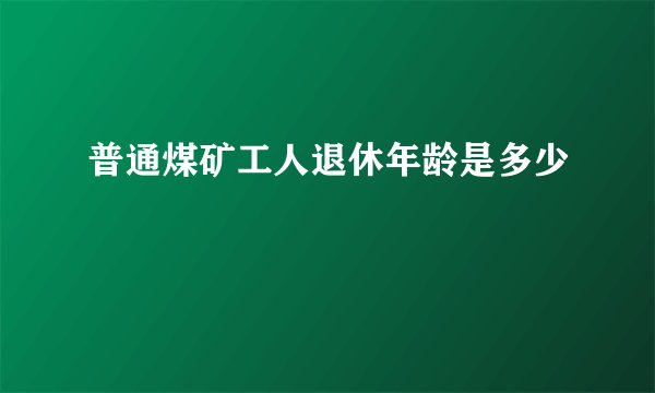 普通煤矿工人退休年龄是多少