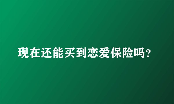 现在还能买到恋爱保险吗?