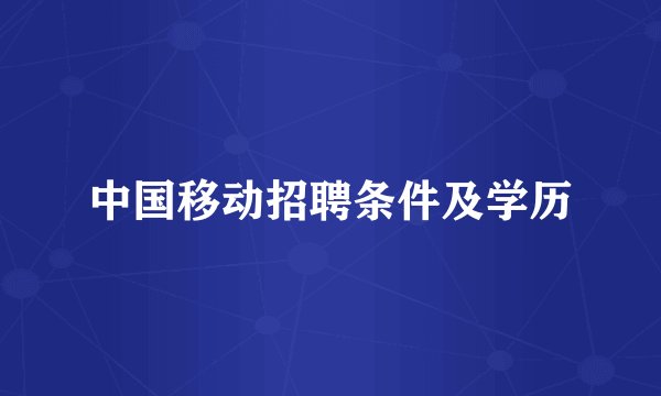 中国移动招聘条件及学历
