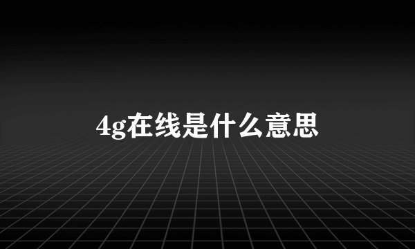 4g在线是什么意思
