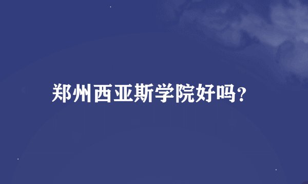 郑州西亚斯学院好吗？