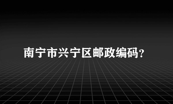 南宁市兴宁区邮政编码？