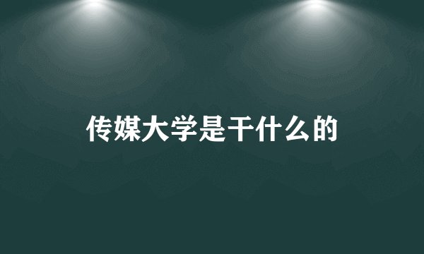 传媒大学是干什么的