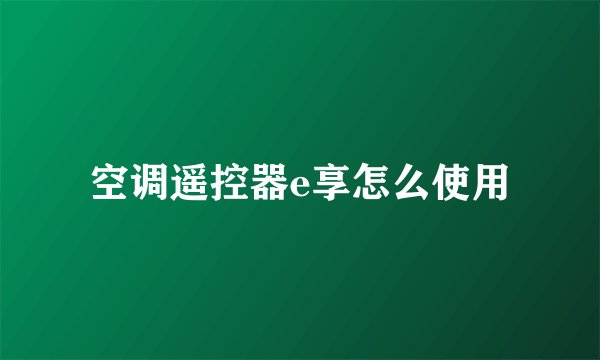 空调遥控器e享怎么使用