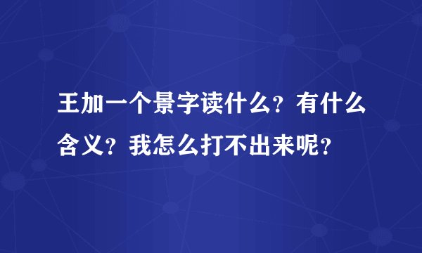 王加一个景字读什么？有什么含义？我怎么打不出来呢？