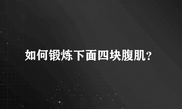 如何锻炼下面四块腹肌？