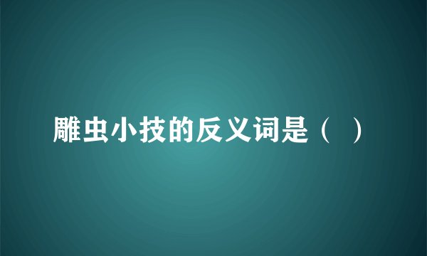 雕虫小技的反义词是（ ）