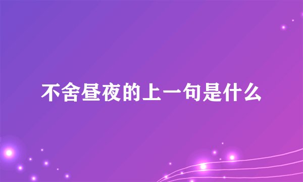 不舍昼夜的上一句是什么