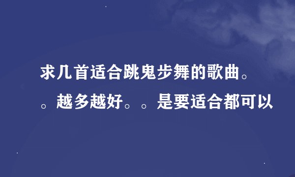 求几首适合跳鬼步舞的歌曲。。越多越好。。是要适合都可以