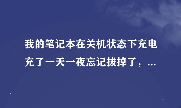 我的笔记本在关机状态下充电充了一天一夜忘记拔掉了,对电池有没有影响?