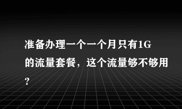 准备办理一个一个月只有1G的流量套餐，这个流量够不够用？