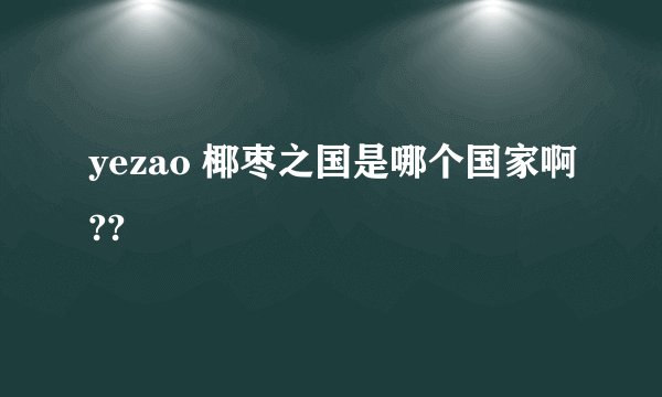 yezao 椰枣之国是哪个国家啊??