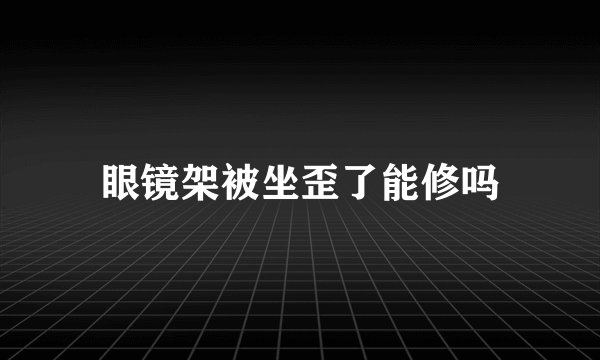眼镜架被坐歪了能修吗