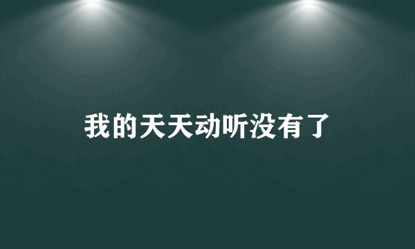 我的天天动听没有了