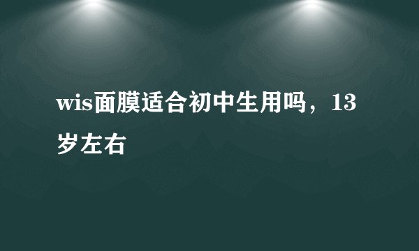 wis面膜适合初中生用吗，13岁左右