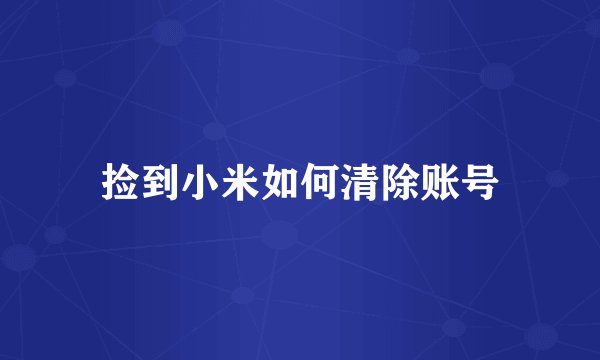 捡到小米如何清除账号