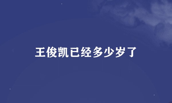 王俊凯已经多少岁了