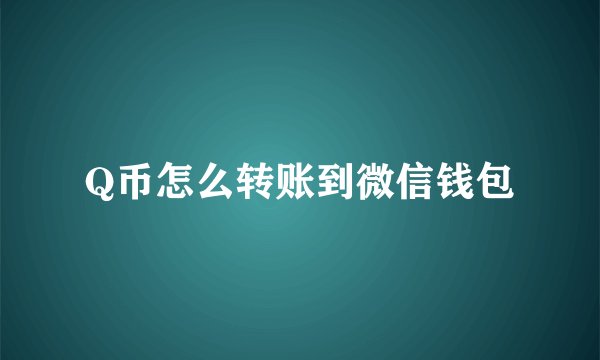 Q币怎么转账到微信钱包