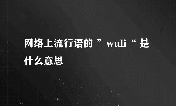 网络上流行语的 ”wuli“ 是什么意思