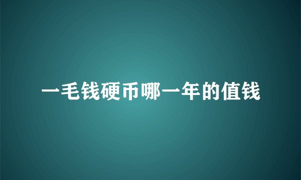 一毛钱硬币哪一年的值钱