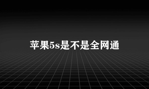 苹果5s是不是全网通