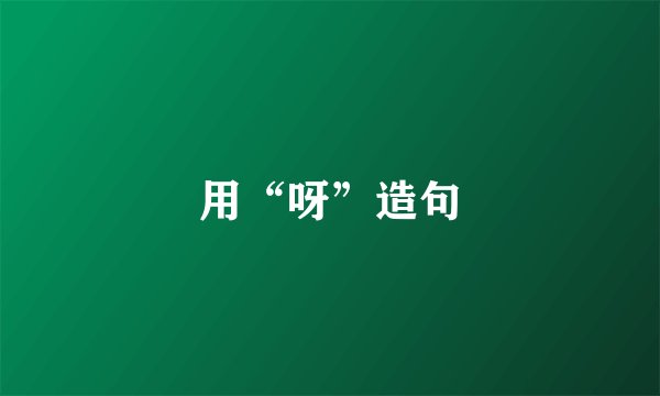 用“呀”造句
