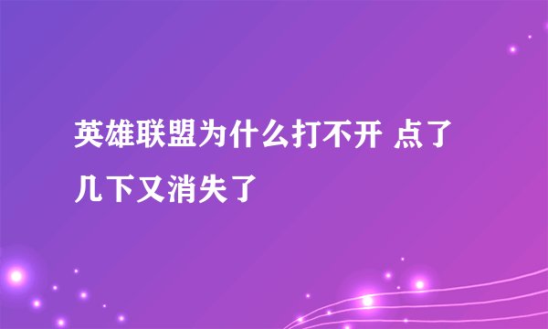 英雄联盟为什么打不开 点了几下又消失了