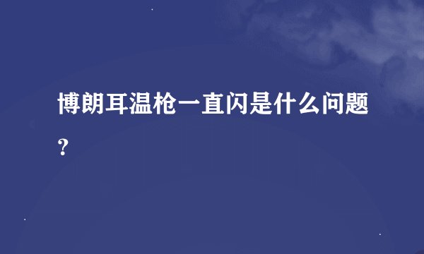 博朗耳温枪一直闪是什么问题?